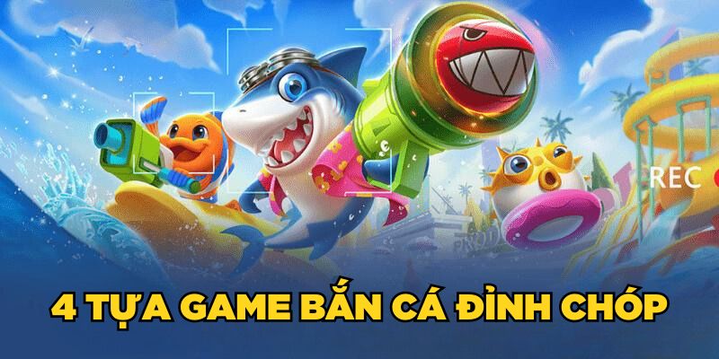 4 tựa game bắn cá đỉnh chóp