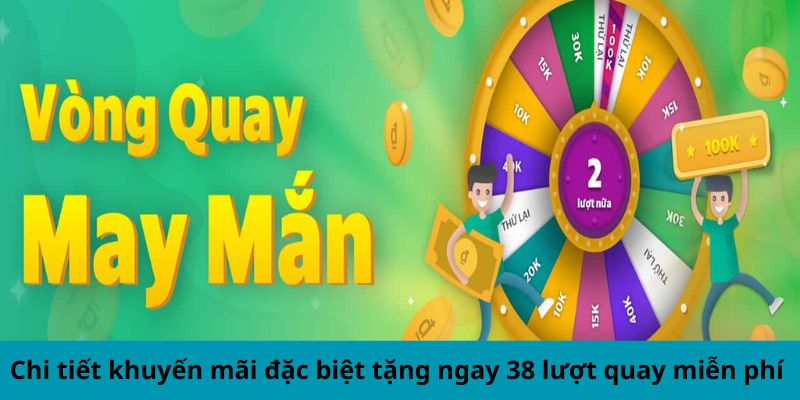 Chi tiết khuyến mãi đặc biệt tặng ngay 38 lượt quay miễn phí 