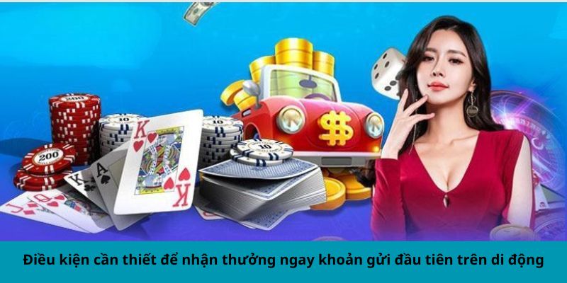 Điều kiện cần thiết để nhận thưởng ngay khoản gửi đầu tiên trên di động