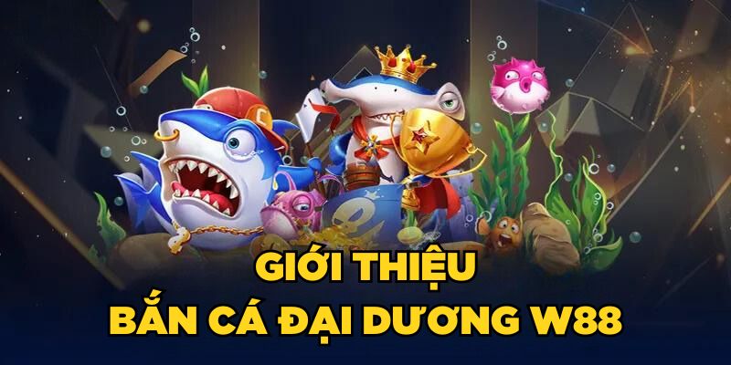 Giới thiệu Bắn cá đại dương W88