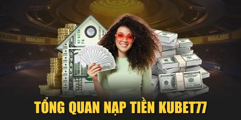 Tổng quan nạp tiền Kubet77